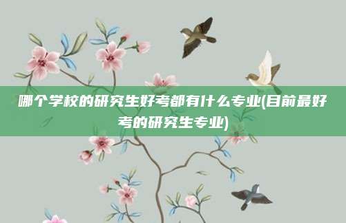 哪个学校的研究生好考都有什么专业(目前最好考的研究生专业)