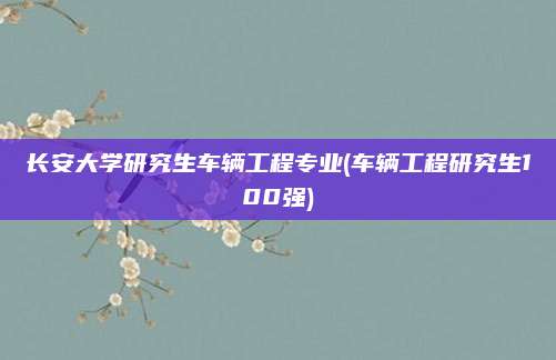 长安大学研究生车辆工程专业(车辆工程研究生100强)