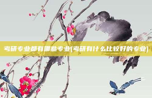 考研专业都有哪些专业(考研有什么比较好的专业)
