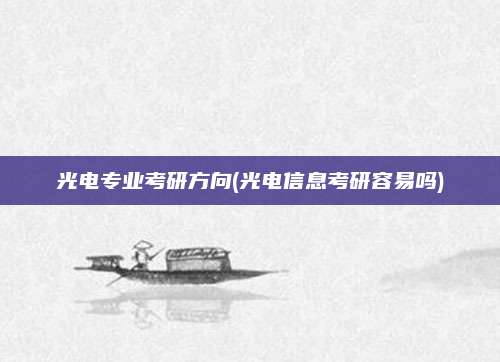 光电专业考研方向(光电信息考研容易吗)