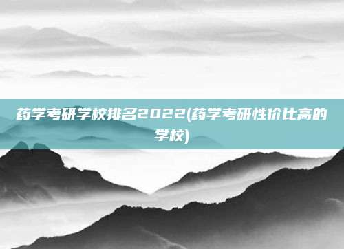 药学考研学校排名2022(药学考研性价比高的学校)
