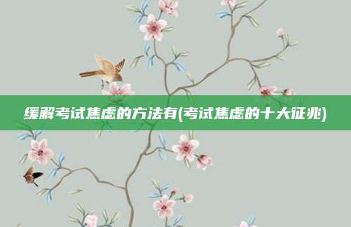 缓解考试焦虑的方法有(考试焦虑的十大征兆)