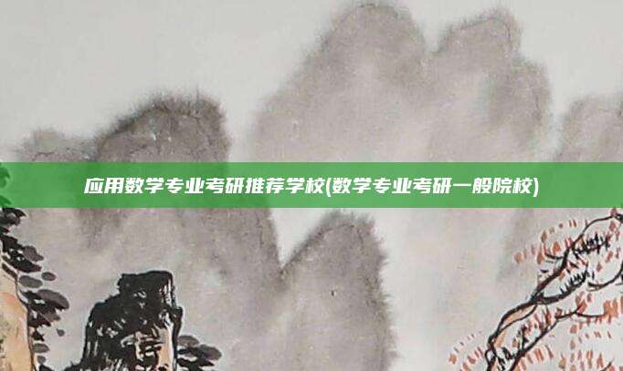 应用数学专业考研推荐学校(数学专业考研一般院校)