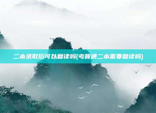 二本录取后可以复读吗(考普通二本需要复读吗)