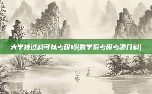 大学挂过科可以考研吗(数学系考研考哪几科)