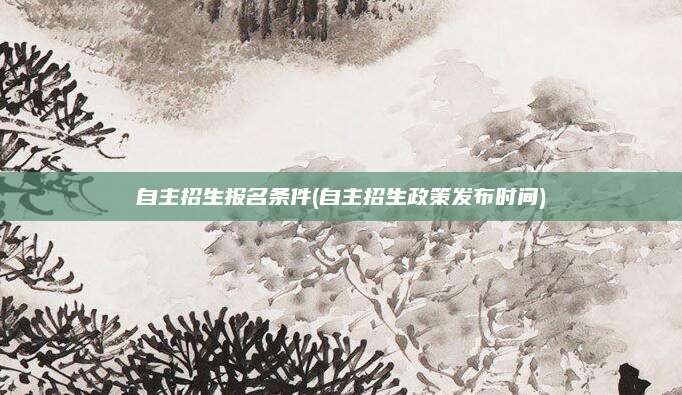 自主招生报名条件(自主招生政策发布时间)