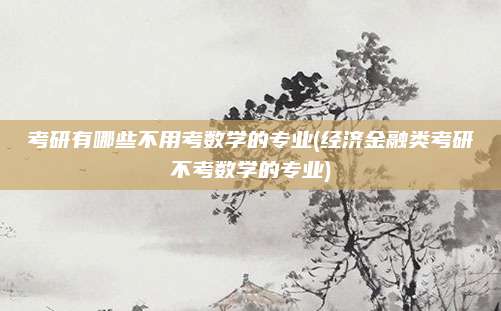 考研有哪些不用考数学的专业(经济金融类考研不考数学的专业)