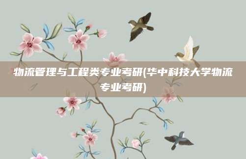 物流管理与工程类专业考研(华中科技大学物流专业考研)