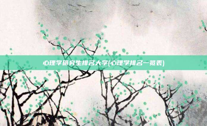 心理学研究生排名大学(心理学排名一览表)