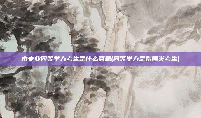 本专业同等学力考生是什么意思(同等学力是指哪类考生)