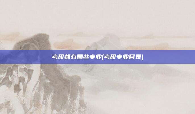 考研都有哪些专业(考研专业目录)
