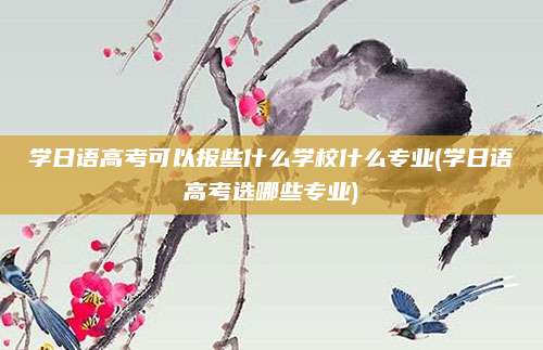学日语高考可以报些什么学校什么专业(学日语高考选哪些专业)