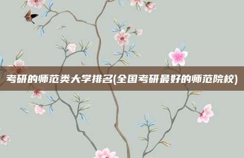 考研的师范类大学排名(全国考研最好的师范院校)