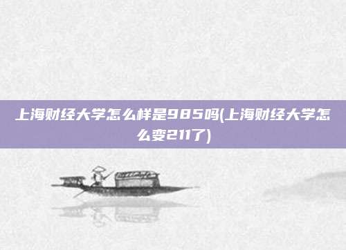 上海财经大学怎么样是985吗(上海财经大学怎么变211了)