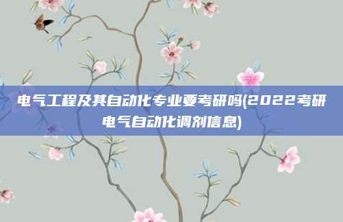 电气工程及其自动化专业要考研吗(2022考研电气自动化调剂信息)