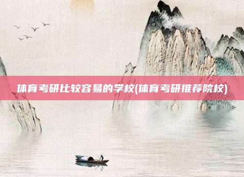 体育考研比较容易的学校(体育考研推荐院校)