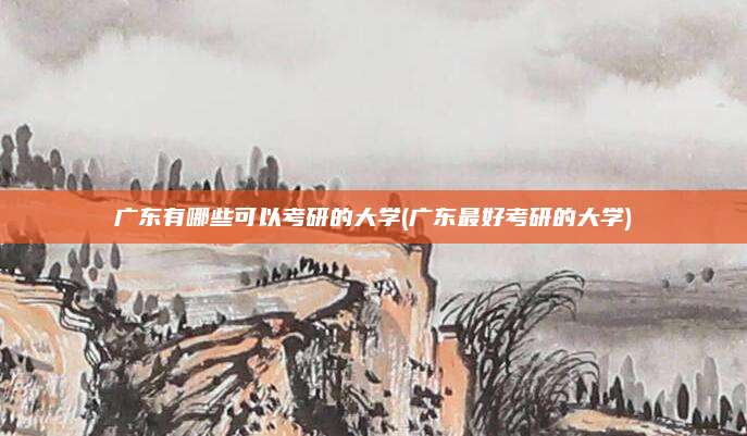 广东有哪些可以考研的大学(广东最好考研的大学)