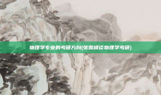 物理学专业的考研方向(张雪峰谈物理学考研)