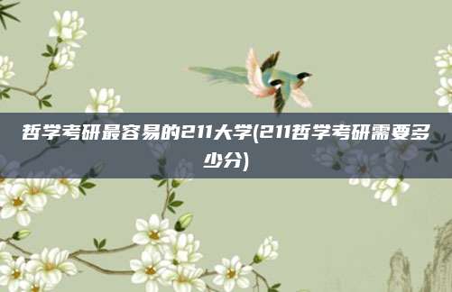 哲学考研最容易的211大学(211哲学考研需要多少分)