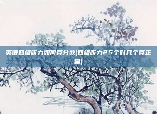 英语四级听力如何算分数(四级听力25个对几个算正常)
