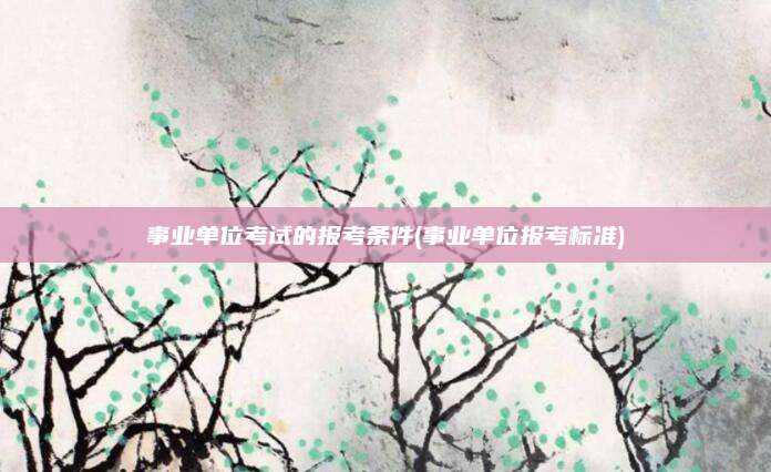 事业单位考试的报考条件(事业单位报考标准)