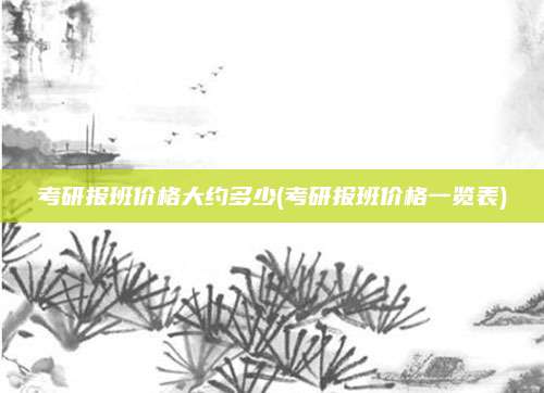 考研报班价格大约多少(考研报班价格一览表)