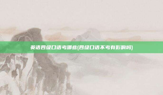 英语四级口语考哪些(四级口语不考有影响吗)