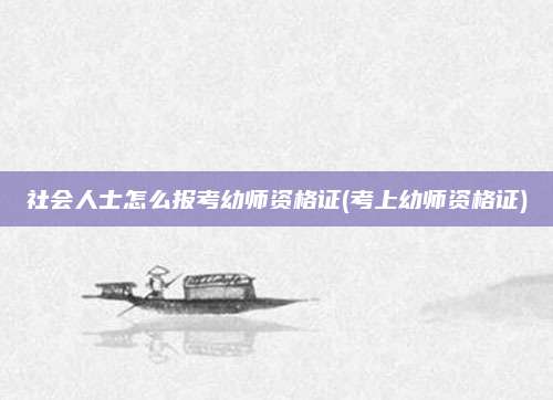 社会人士怎么报考幼师资格证(考上幼师资格证)