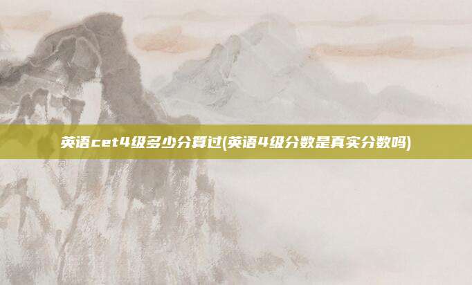 英语cet4级多少分算过(英语4级分数是真实分数吗)