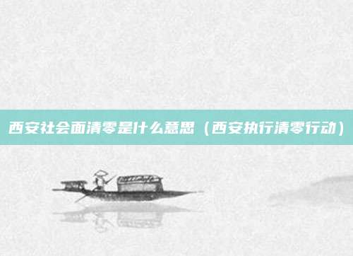 西安社会面清零是什么意思(西安执行清零行动) 西安社会面清零是什么意思(西安执行清零行动)