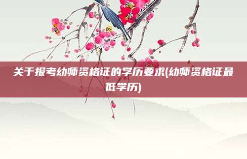 关于报考幼师资格证的学历要求(幼师资格证最低学历)