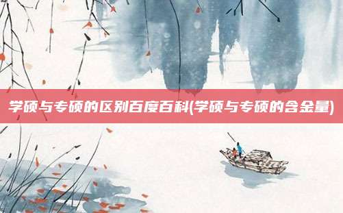 学硕与专硕的区别百度百科(学硕与专硕的含金量)