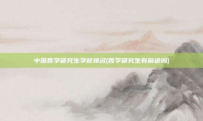 中国哲学研究生学校排名(哲学研究生有前途吗)