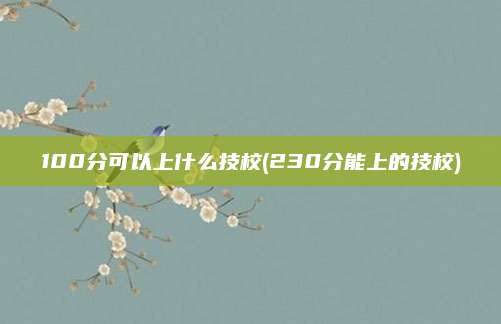 100分可以上什么技校(230分能上的技校)