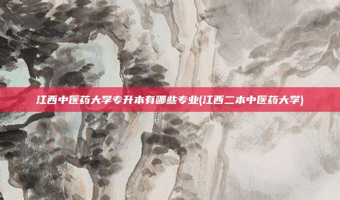 江西中医药大学专升本有哪些专业(江西二本中医药大学)
