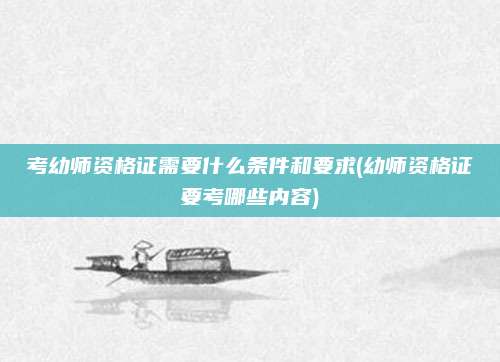 考幼师资格证需要什么条件和要求(幼师资格证要考哪些内容)