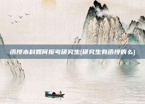 函授本科如何报考研究生(研究生有函授的么)