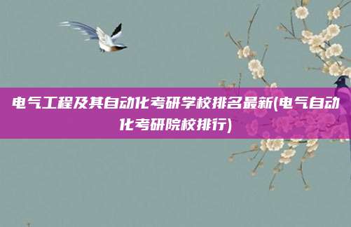 电气工程及其自动化考研学校排名最新(电气自动化考研院校排行)