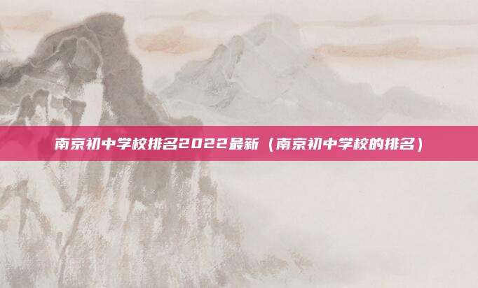 南京初中学校排名2022最新(南京初中学校的排名)