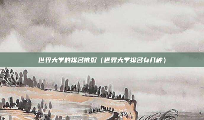 世界大学的排名依据(世界大学排名有几种)