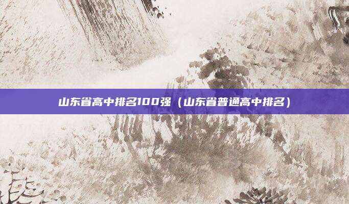 山东省高中排名100强(山东省普通高中排名)