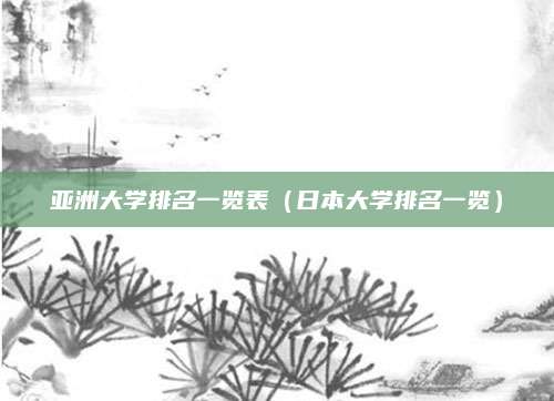 亚洲大学排名一览表(日本大学排名一览)