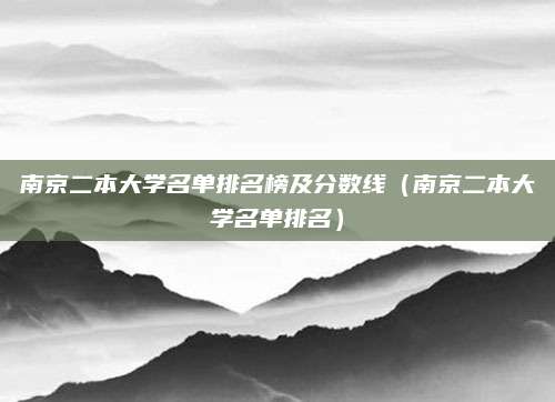 南京二本大学名单排名榜及分数线(南京二本大学名单排名)