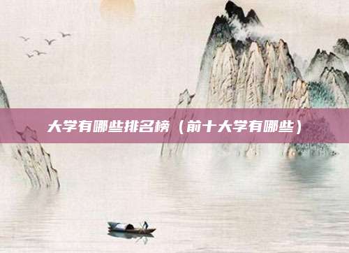 大学有哪些排名榜(前十大学有哪些)
