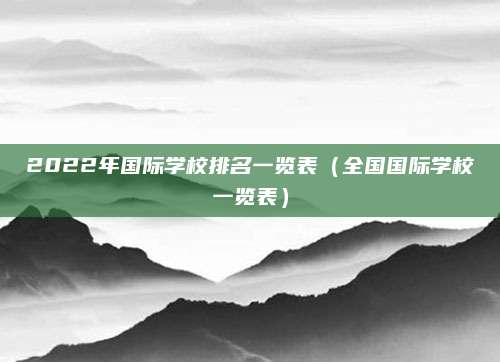 2022年国际学校排名一览表(全国国际学校一览表)