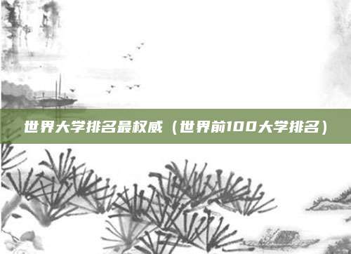 世界大学排名最权威(世界前100大学排名)