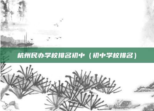杭州民办学校排名初中(初中学校排名)