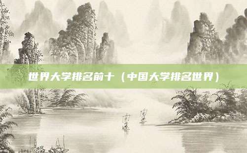 世界大学排名前十(中国大学排名世界)
