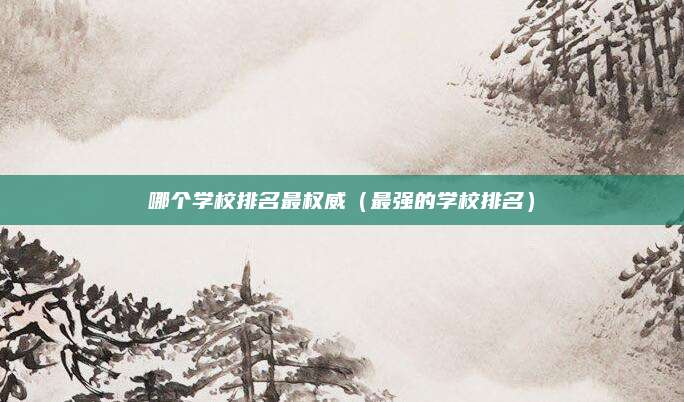 哪个学校排名最权威(最强的学校排名)