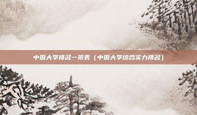 中国大学排名一览表(中国大学综合实力排名)